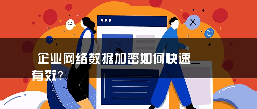 企业网络数据加密如何快速有效？