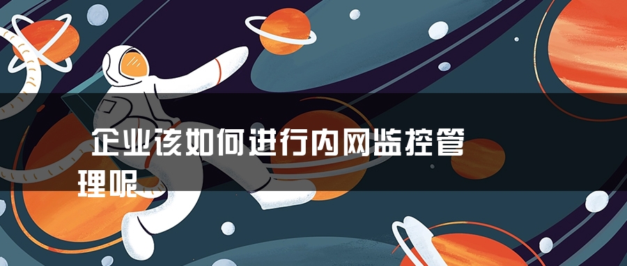 企业该如何进行内网监控管理呢 企业该如何进行内网监控管理呢