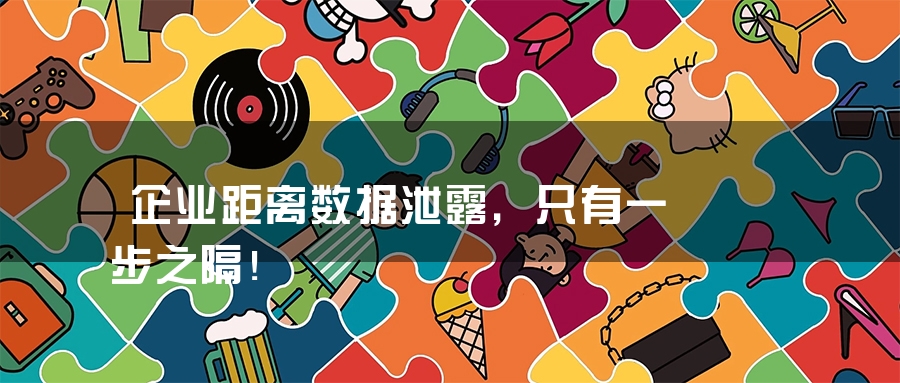 企业距离数据泄露，只有一步之隔！
