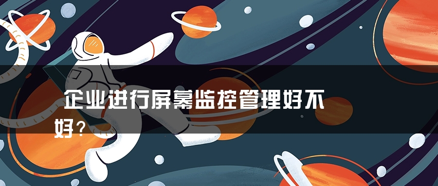 企业进行屏幕监控管理好不好？