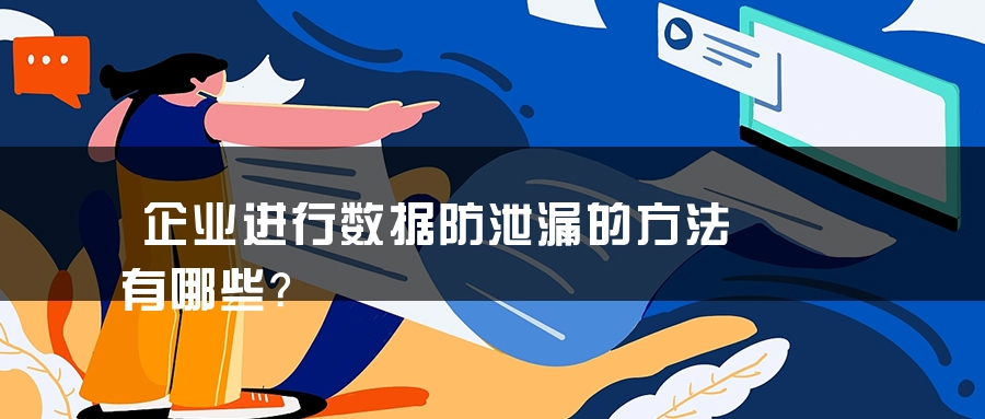 企业进行数据防泄漏的方法有哪些？