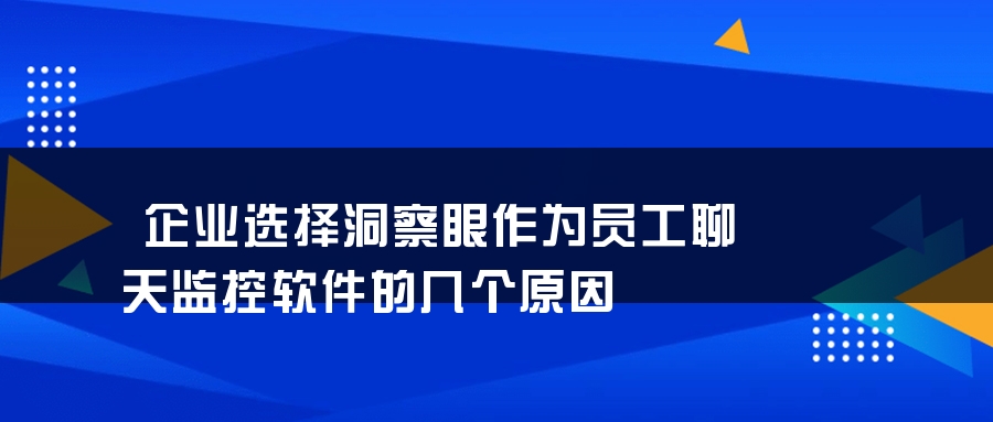 企业选择洞察眼作为员工聊天监控软件的几个原因