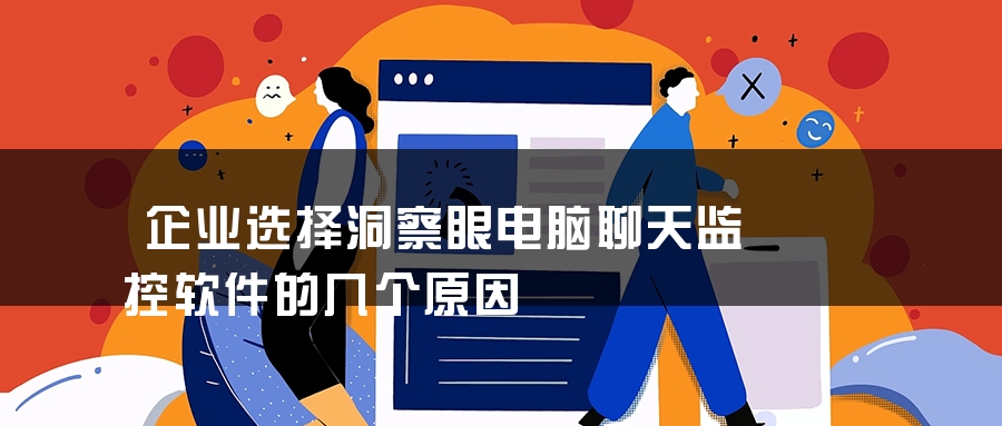 企业选择洞察眼电脑聊天监控软件的几个原因