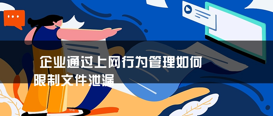 企业通过上网行为管理如何限制文件泄漏 企业通过上网行为管理如何限制文件泄漏