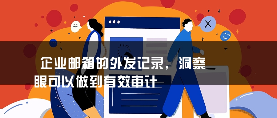 企业邮箱的外发记录，洞察眼可以做到有效审计