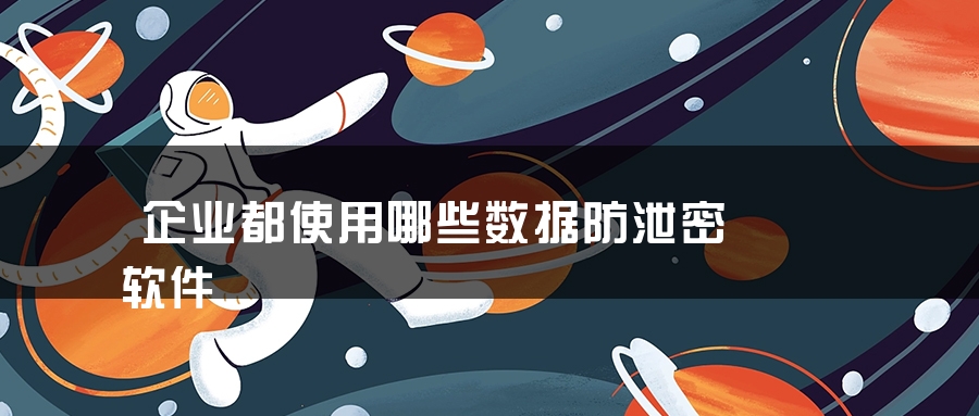 企业都使用哪些数据防泄密软件