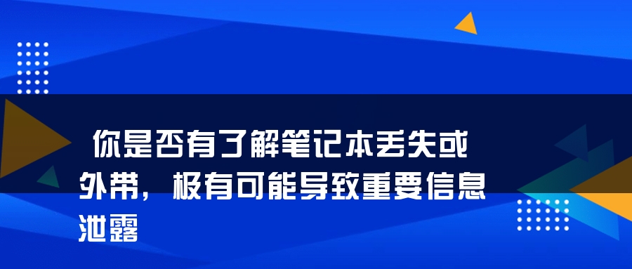 你是否有了解笔记本丢失或外带，极有可能导致重要信息泄露
