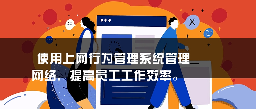 使用上网行为管理系统管理网络，提高员工工作效率。