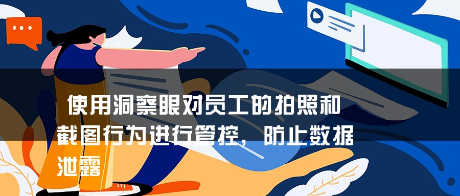 使用洞察眼对员工的拍照和截图行为进行管控，防止数据泄露