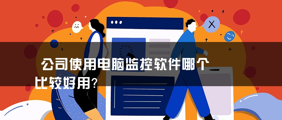 公司使用电脑监控软件哪个比较好用？