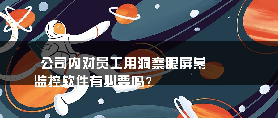 公司内对员工用洞察眼屏幕监控软件有必要吗？