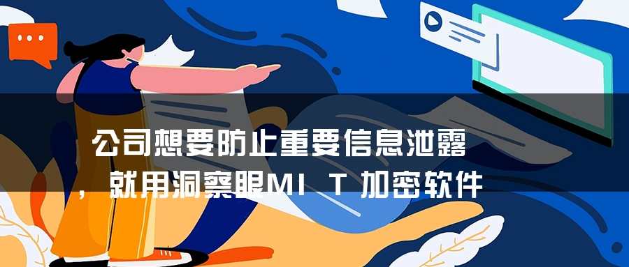 公司想要防止重要信息泄露，就用洞察眼MIT加密软件