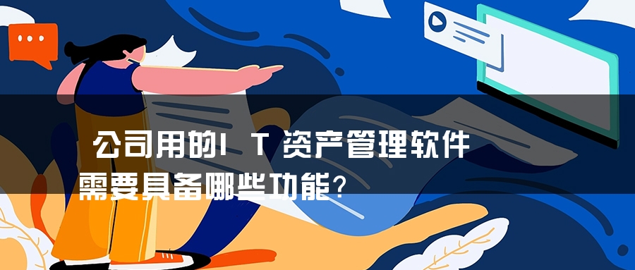 公司用的IT资产管理软件需要具备哪些功能？