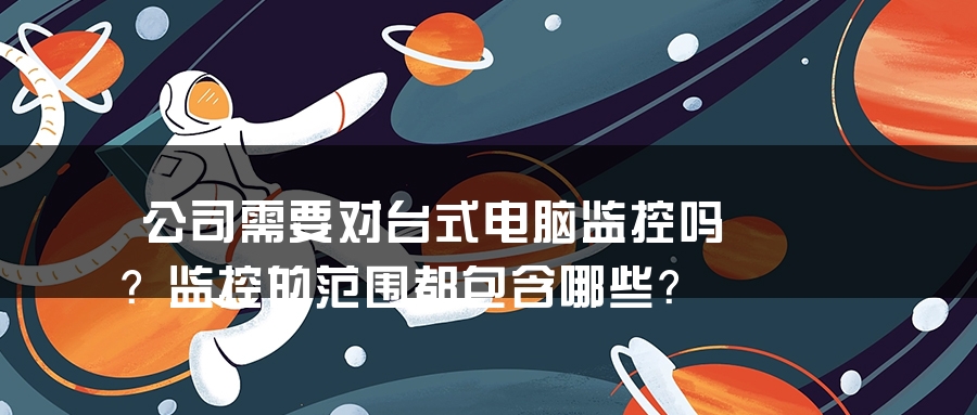 公司需要对台式电脑监控吗？监控的范围都包含哪些？