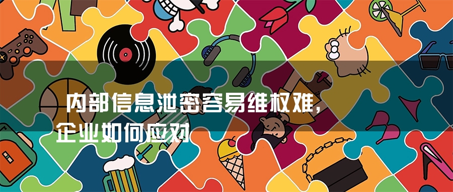 内部信息泄密容易维权难，企业如何应对