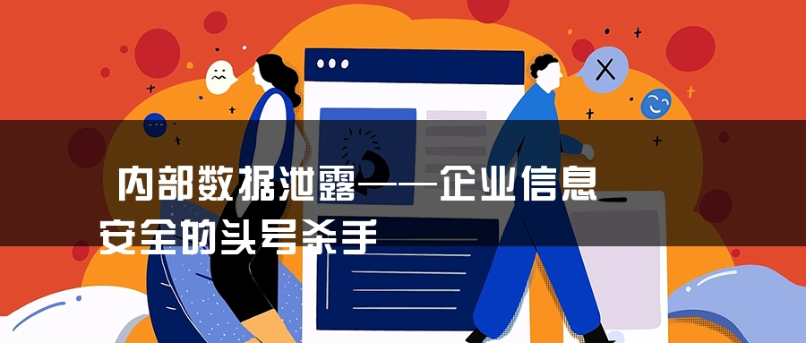 内部数据泄露——企业信息安全的头号杀手