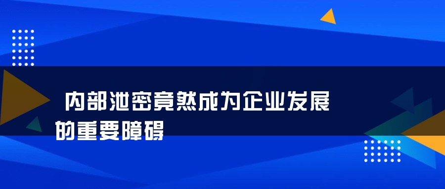 内部泄密竟然成为企业发展的重要障碍