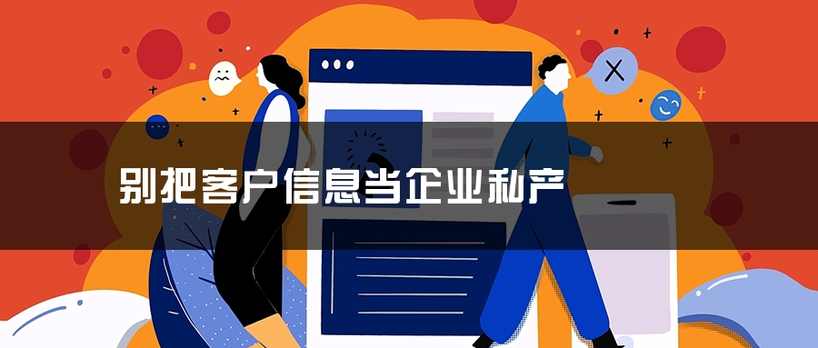 别把客户信息当企业私产 别把客户信息当企业私产