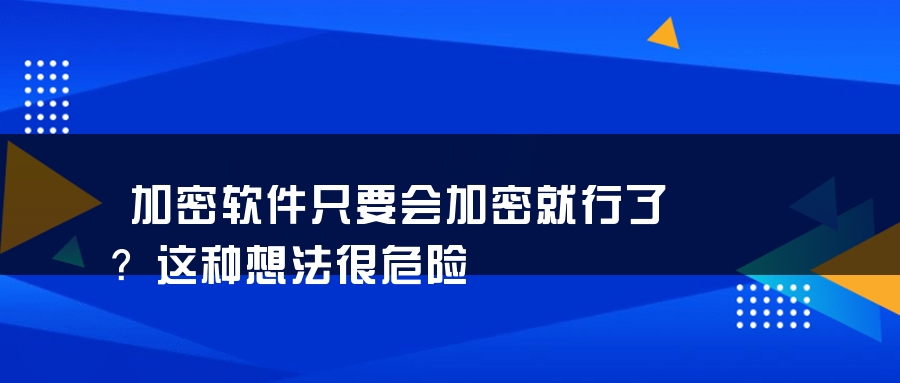加密软件只要会加密就行了？这种想法很危险
