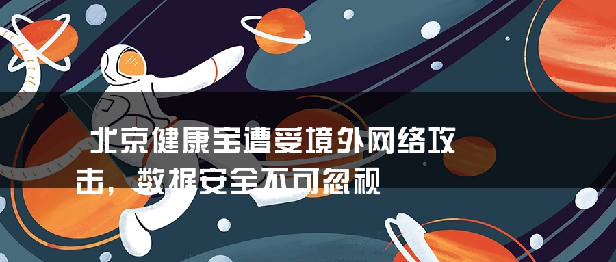 北京健康宝遭受境外网络攻击，数据安全不可忽视