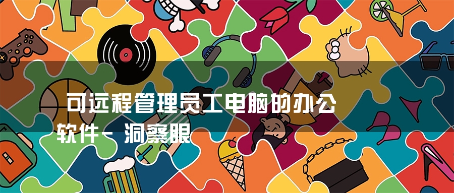 可远程管理员工电脑的办公软件-洞察眼