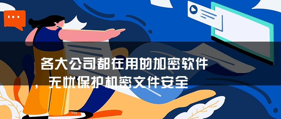 各大公司都在用的加密软件，无忧保护机密文件安全