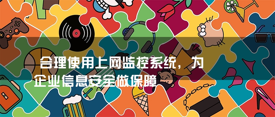 合理使用上网监控系统，为企业信息安全做保障