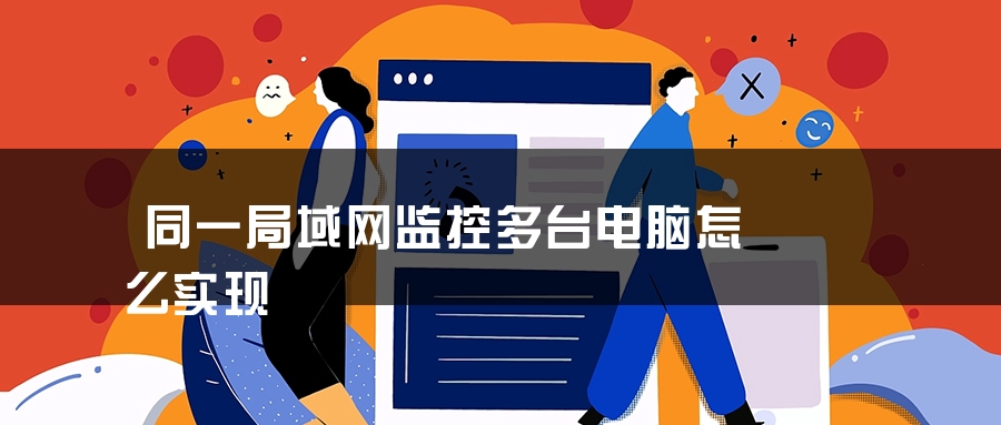 同一局域网监控多台电脑怎么实现 同一局域网监控多台电脑怎么实现