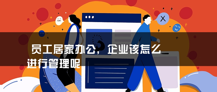 员工居家办公，企业该怎么进行管理呢