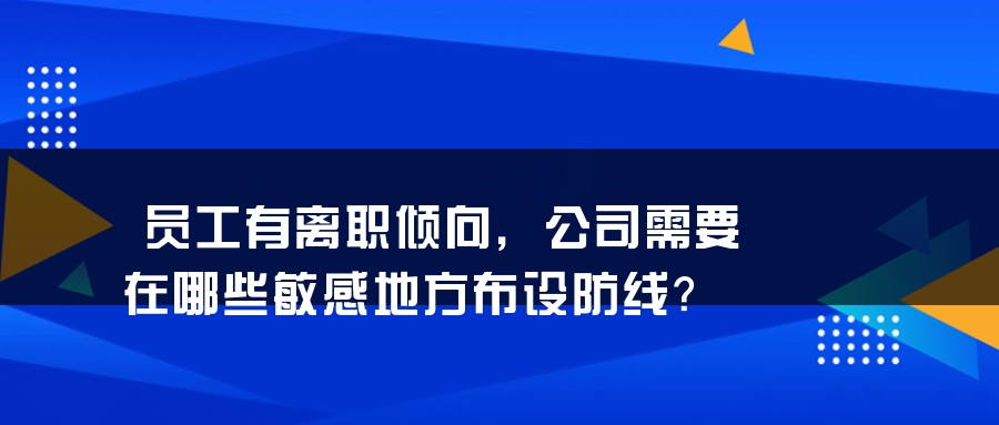 员工有离职倾向，公司需要在哪些敏感地方布设防线？