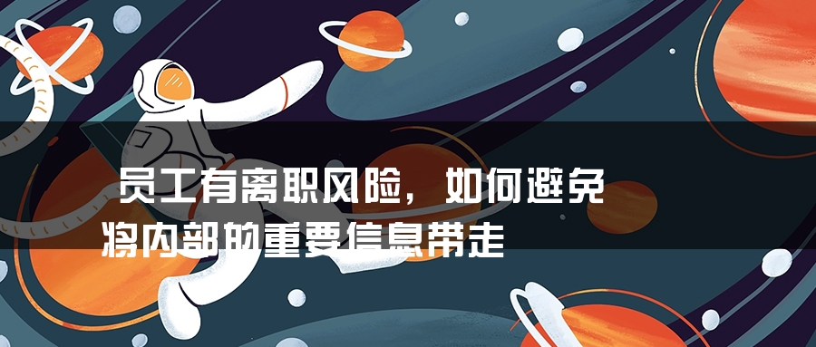 员工有离职风险，如何避免将内部的重要信息带走