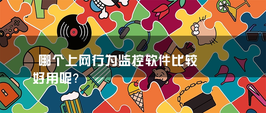 哪个上网行为监控软件比较好用呢？