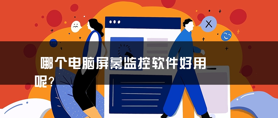 哪个电脑屏幕监控软件好用呢？