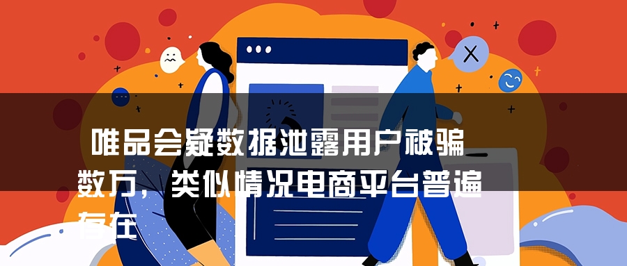唯品会疑数据泄露用户被骗数万，类似情况电商平台普遍存在