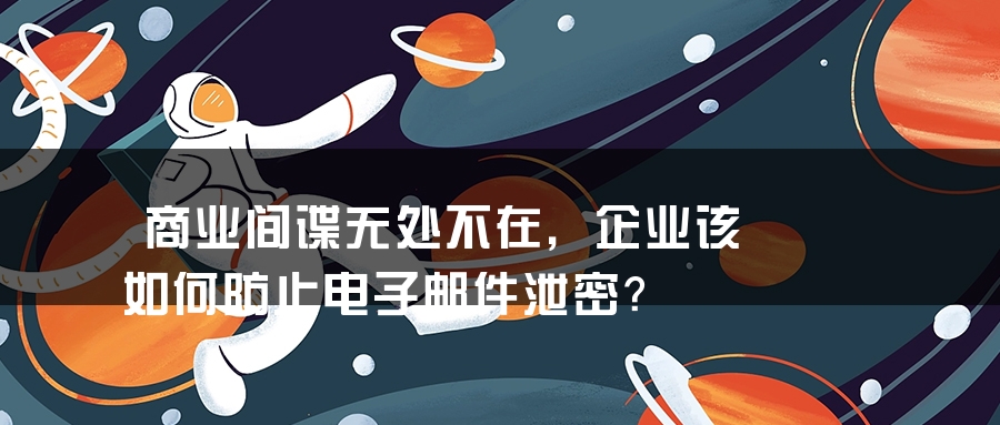 商业间谍无处不在，企业该如何防止电子邮件泄密？