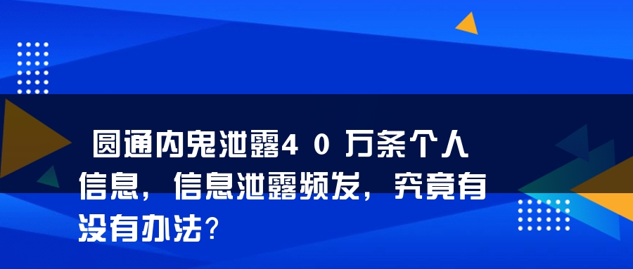 圆通内鬼泄露40万条个人信息，信息泄露频发，究竟有没有办法？