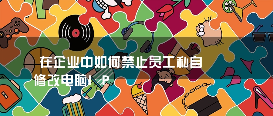在企业中如何禁止员工私自修改电脑IP