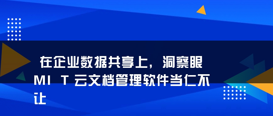 在企业数据共享上，洞察眼MIT云文档管理软件当仁不让