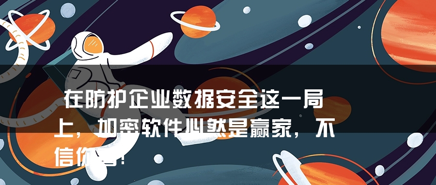 在防护企业数据安全这一局上,加密软件必然是赢家,不信你看! 在防护企业数据安全这一局上,加密软件必然是赢家,不信你看!
