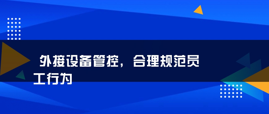 外接设备管控，合理规范员工行为