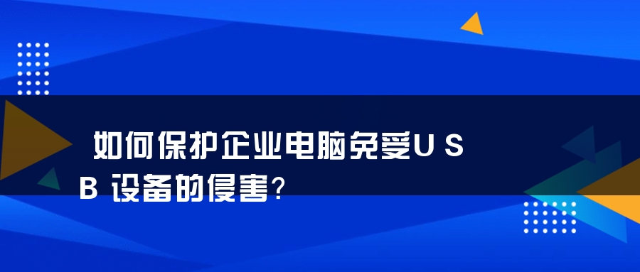 如何保护企业电脑免受USB设备的侵害？