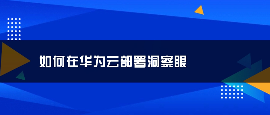 如何在华为云部署洞察眼