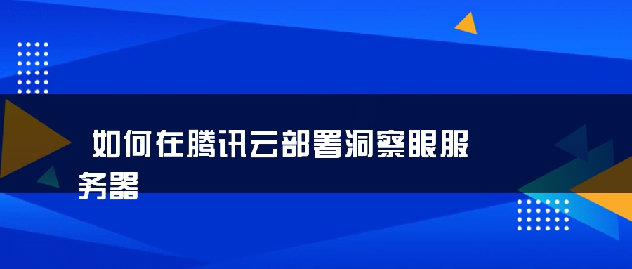 如何在腾讯云部署洞察眼服务器