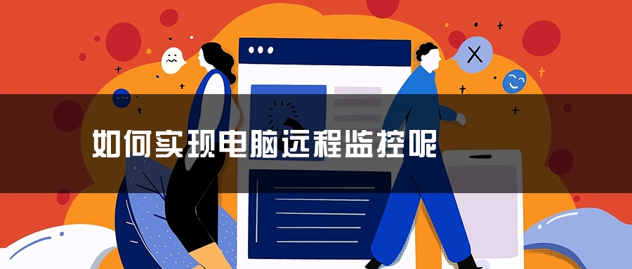 如何实现电脑远程监控呢 如何实现电脑远程监控呢