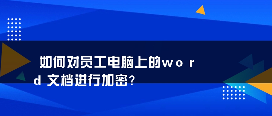 如何对员工电脑上的word文档进行加密？