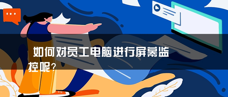 如何对员工电脑进行屏幕监控呢？
