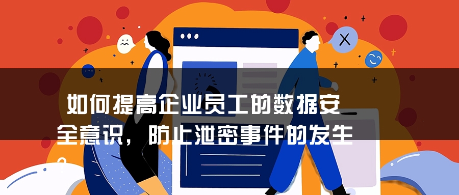 如何提高企业员工的数据安全意识，防止泄密事件的发生？