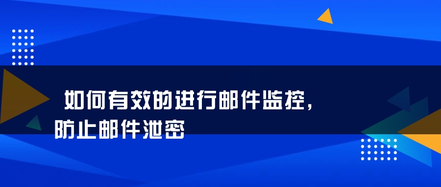 如何有效的进行邮件监控，防止邮件泄密