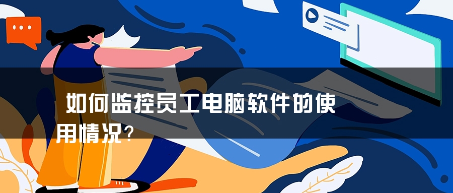 如何监控员工电脑软件的使用情况？