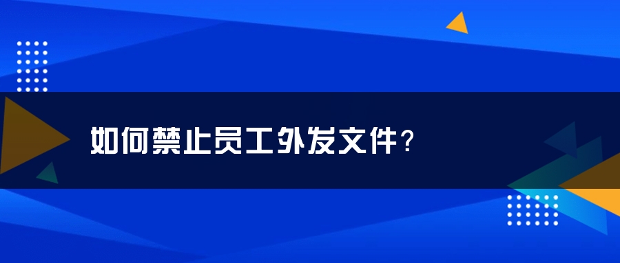 如何禁止员工外发文件？